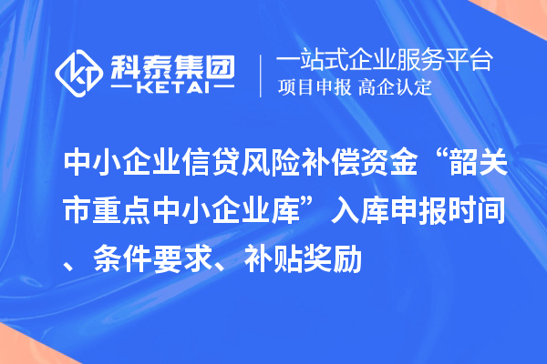 中小企業(yè)信貸風(fēng)險(xiǎn)補(bǔ)償資金“韶關(guān)市重點(diǎn)中小企業(yè)庫(kù)”入庫(kù)申報(bào)時(shí)間、條件要求、補(bǔ)貼獎(jiǎng)勵(lì)