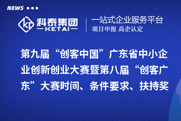 第九屆“創(chuàng)客中國(guó)”廣東省中小企業(yè)創(chuàng)新創(chuàng)業(yè)大賽暨第八屆“創(chuàng)客廣東”大賽時(shí)間、條件要求、扶持獎(jiǎng)勵(lì)