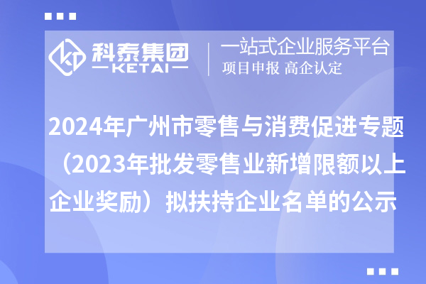 2024年廣州市零售與消費促進專題（2023年批發(fā)零售業(yè)新增限額以上企業(yè)獎勵）擬扶持企業(yè)名單的公示