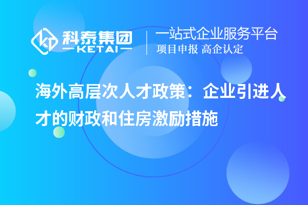 海外高層次人才政策：企業(yè)引進人才的財政和住房激勵措施