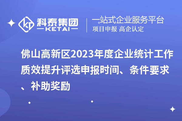 佛山高新區(qū)2023年度企業(yè)統(tǒng)計工作質(zhì)效提升評選申報時間、條件要求、補(bǔ)助獎勵
