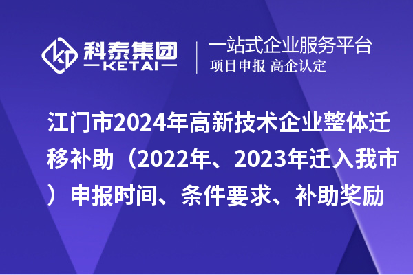 江門(mén)市2024年高新技術(shù)企業(yè)整體遷移補(bǔ)助（2022年、2023年遷入我市）申報(bào)時(shí)間、條件要求、補(bǔ)助獎(jiǎng)勵(lì)