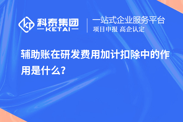 輔助賬在研發(fā)費(fèi)用加計(jì)扣除中的作用是什么？