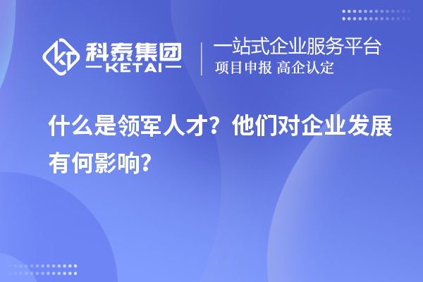 什么是領(lǐng)軍人才？他們對企業(yè)發(fā)展有何影響？