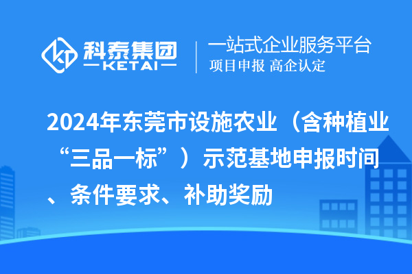2024年東莞市設施農(nóng)業(yè)（含種植業(yè)“三品一標”）示范基地申報時間、條件要求、補助獎勵