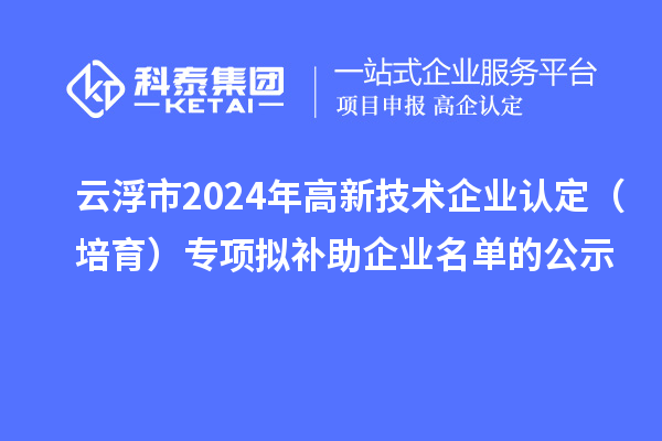 云浮市2024年<a href=http:// target=_blank class=infotextkey>高新技術(shù)企業(yè)認(rèn)定</a>（培育）專項(xiàng)擬補(bǔ)助企業(yè)名單的公示
