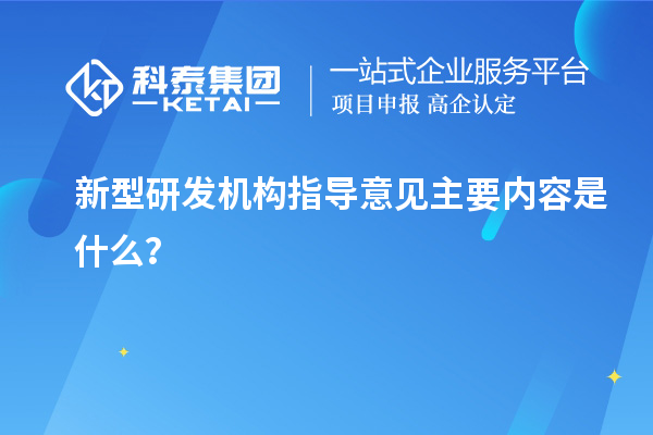 新型研發(fā)機(jī)構(gòu)指導(dǎo)意見(jiàn)主要內(nèi)容是什么？