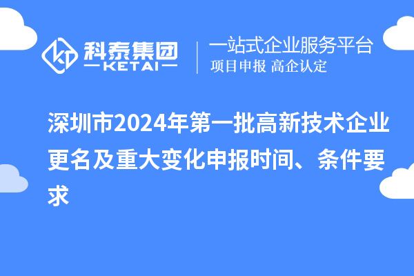 深圳市2024年第一批高新技術企業(yè)更名及重大變化申報時間、條件要求