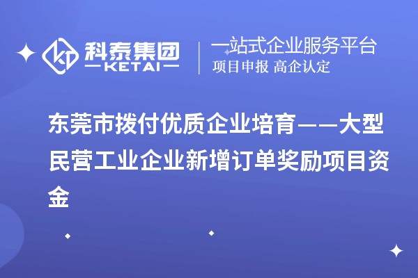 東莞市撥付優(yōu)質(zhì)企業(yè)培育——大型民營工業(yè)企業(yè)新增訂單獎(jiǎng)勵(lì)項(xiàng)目資金