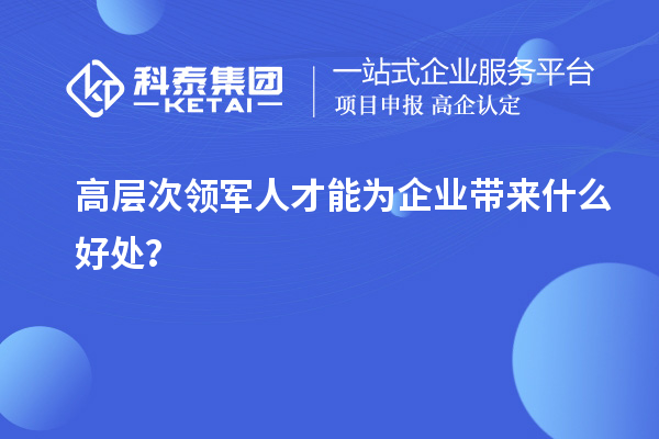 高層次領(lǐng)軍人才能為企業(yè)帶來(lái)什么好處？