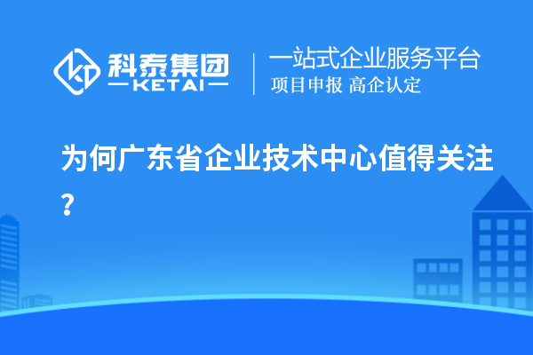 為何廣東省企業(yè)技術中心值得關注？