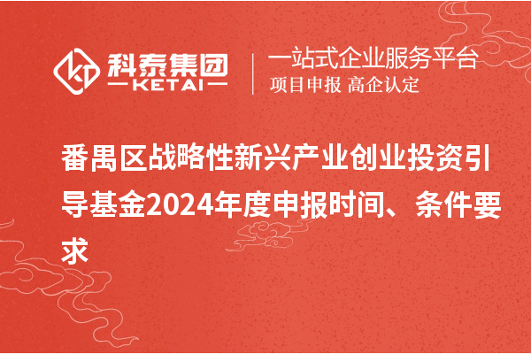 番禺區(qū)戰(zhàn)略性新興產(chǎn)業(yè)創(chuàng)業(yè)投資引導(dǎo)基金2024年度申報時間、條件要求