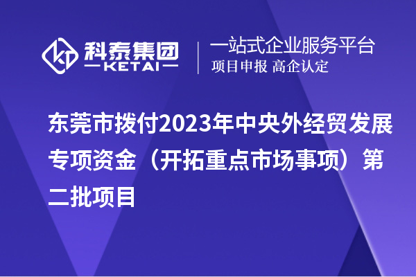 東莞市撥付2023年中央外經(jīng)貿(mào)發(fā)展專項資金（開拓重點市場事項）第二批項目