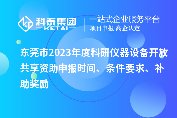 東莞市2023年度科研儀器設備開放共享資助申報時間、條件要求、補助獎勵