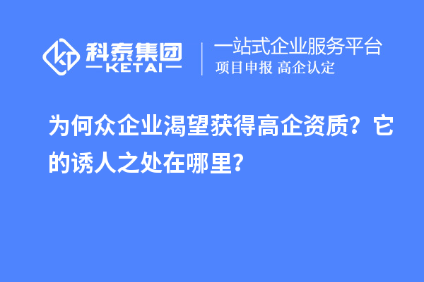 為何眾企業(yè)渴望獲得高企資質(zhì)？它的誘人之處在哪里？