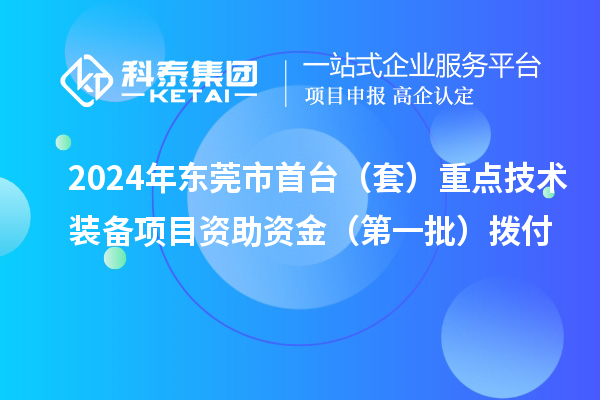 2024年?yáng)|莞市首臺(tái)（套）重點(diǎn)技術(shù)裝備項(xiàng)目資助資金（第一批）撥付