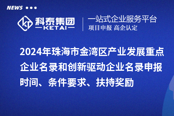 2024年珠海市金灣區(qū)產(chǎn)業(yè)發(fā)展重點企業(yè)名錄和創(chuàng)新驅(qū)動企業(yè)名錄申報時間、條件要求、扶持獎勵