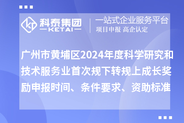 廣州市黃埔區(qū)2024年度科學(xué)研究和技術(shù)服務(wù)業(yè)首次規(guī)下轉(zhuǎn)規(guī)上成長獎(jiǎng)勵(lì)申報(bào)時(shí)間、條件要求、資助標(biāo)準(zhǔn)