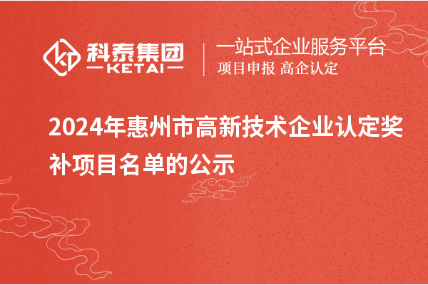 2024年惠州市<a href=http:// target=_blank class=infotextkey>高新技術企業(yè)認定</a>獎補項目名單的公示