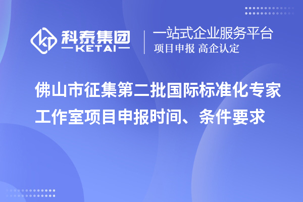 佛山市征集第二批國際標準化專家工作室<a href=http:///shenbao.html target=_blank class=infotextkey>項目申報</a>時間、條件要求