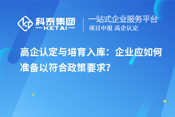高企認(rèn)定與培育入庫(kù)：企業(yè)應(yīng)如何準(zhǔn)備以符合政策要求？