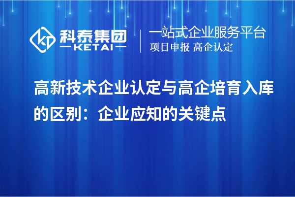 <a href=http:// target=_blank class=infotextkey>高新技術企業(yè)認定</a>與高企培育入庫的區(qū)別：企業(yè)應知的關鍵點
