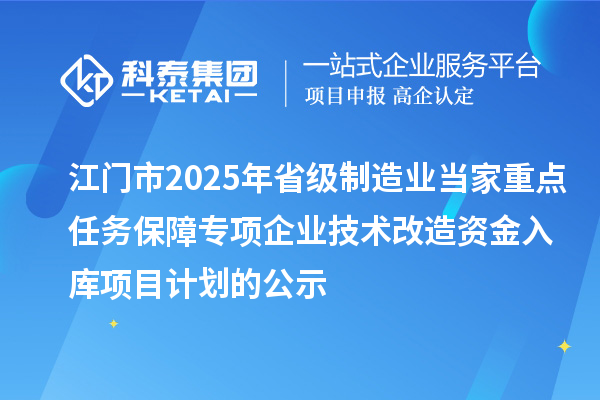 江門市2025年省級(jí)制造業(yè)當(dāng)家重點(diǎn)任務(wù)保障專項(xiàng)企業(yè)技術(shù)改造資金入庫項(xiàng)目計(jì)劃的公示