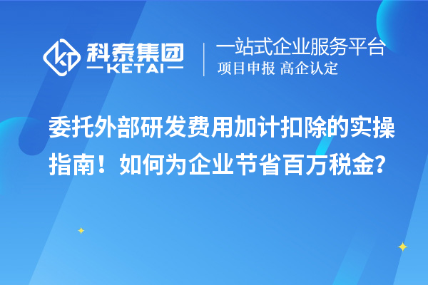 委托外部研發(fā)費(fèi)用加計(jì)扣除的實(shí)操指南！如何為企業(yè)節(jié)省百萬稅金？