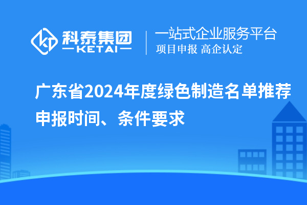 廣東省2024年度綠色制造名單推薦申報(bào)時(shí)間、條件要求