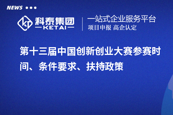 第十三屆中國(guó)創(chuàng)新創(chuàng)業(yè)大賽參賽時(shí)間、條件要求、扶持政策
