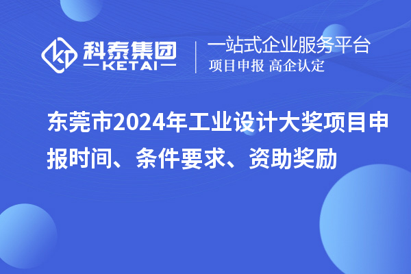 東莞市2024年工業(yè)設計大獎項目申報時間、條件要求、資助獎勵