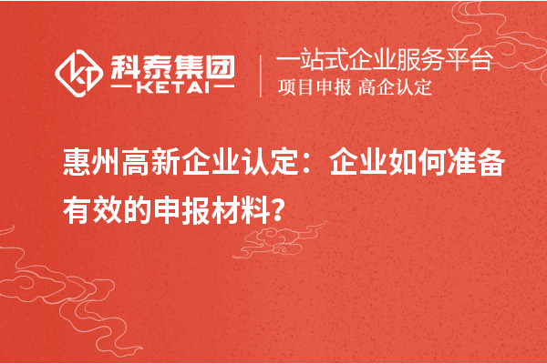 <a href=http:///huizhou/ target=_blank class=infotextkey>惠州<a href=http:///gaoqi/ target=_blank class=infotextkey>高新企業(yè)認(rèn)定</a></a>：企業(yè)如何準(zhǔn)備有效的申報材料？