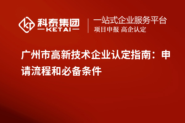 廣州市<a href=http:// target=_blank class=infotextkey>高新技術企業(yè)認定</a>指南：申請流程和必備條件