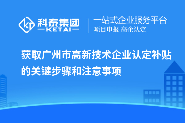 獲取廣州市<a href=http:// target=_blank class=infotextkey>高新技術(shù)企業(yè)認(rèn)定</a>補貼的關(guān)鍵步驟和注意事項