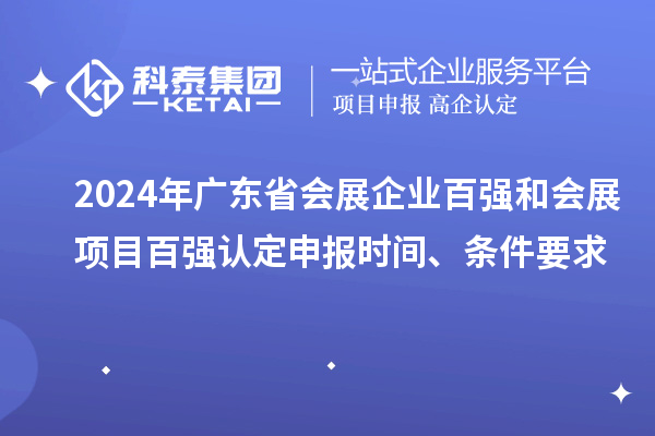 2024年廣東省會展企業(yè)百強(qiáng)和會展項(xiàng)目百強(qiáng)認(rèn)定申報(bào)時(shí)間、條件要求