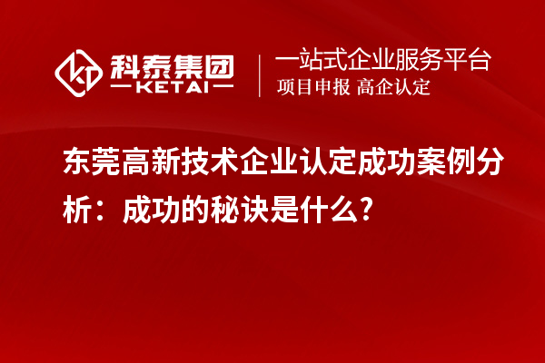東莞高新技術(shù)企業(yè)認(rèn)定成功案例分析：成功的秘訣是什么?