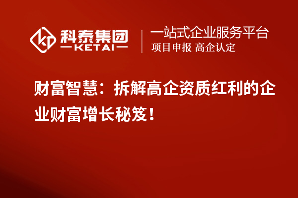 財富智慧：拆解高企資質(zhì)紅利的企業(yè)財富增長秘笈！