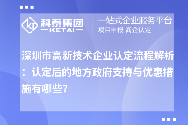 深圳市高新技術(shù)企業(yè)認(rèn)定流程解析：認(rèn)定后的地方政府支持與優(yōu)惠措施有哪些？