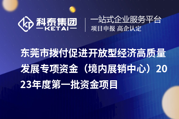 東莞市撥付促進開放型經濟高質量發(fā)展專項資金（境內展銷中心）2023年度第一批資金項目