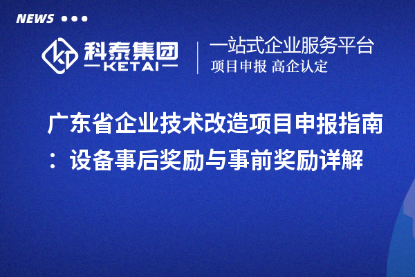 廣東省企業(yè)技術改造項目申報指南：設備事后獎勵與事前獎勵詳解