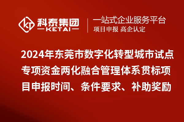 2024年東莞市數(shù)字化轉型城市試點專項資金兩化融合管理體系貫標<a href=http:///shenbao.html target=_blank class=infotextkey>項目申報</a>時間、條件要求、補助獎勵