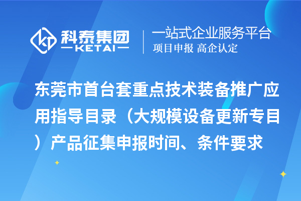 東莞市首臺（套）重點技術(shù)裝備推廣應用指導目錄（大規(guī)模設備更新專目）產(chǎn)品征集申報時間、條件要求