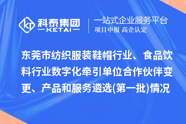東莞市紡織服裝鞋帽行業(yè)、食品飲料行業(yè)數(shù)字化牽引單位合作伙伴變更、產(chǎn)品和服務(wù)遴選(第一批)情況
