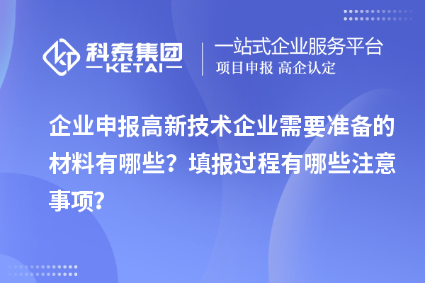企業(yè)申報高新技術(shù)企業(yè)需要準(zhǔn)備的材料有哪些？填報過程有哪些注意事項？