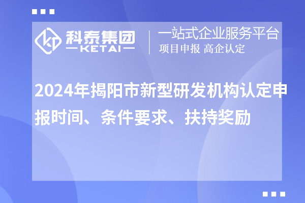 2024年揭陽市新型研發(fā)機構(gòu)認定申報時間、條件要求、扶持獎勵