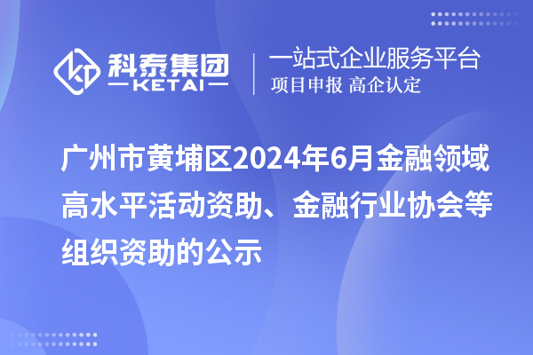 廣州市黃埔區(qū)2024年6月金融領(lǐng)域高水平活動(dòng)資助、金融行業(yè)協(xié)會(huì)等組織資助的公示