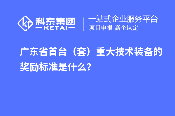 廣東省首臺(tái)（套）重大技術(shù)裝備的獎(jiǎng)勵(lì)標(biāo)準(zhǔn)是什么？