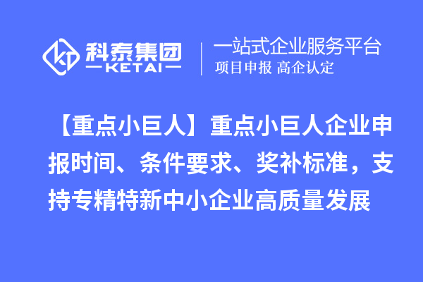 【重點小巨人】重點<a href=http:///zjtx/ target=_blank class=infotextkey>小巨人企業(yè)申報</a>時間、條件要求、獎補標準，支持專精特新中小企業(yè)高質量發(fā)展