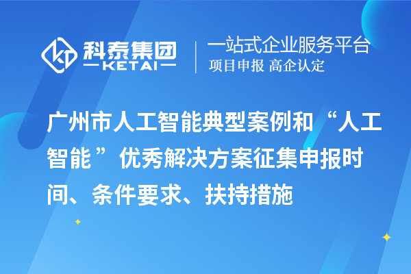 廣州市人工智能典型案例和“人工智能+”優(yōu)秀解決方案征集申報(bào)時(shí)間、條件要求、扶持措施