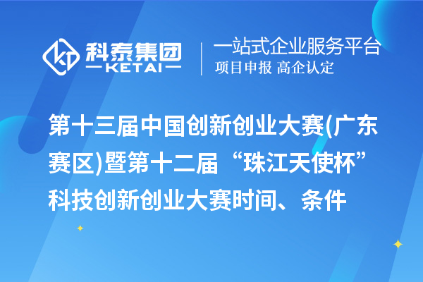 第十三屆中國創(chuàng)新創(chuàng)業(yè)大賽(廣東賽區(qū))暨第十二屆“珠江天使杯”科技創(chuàng)新創(chuàng)業(yè)大賽時間、條件、獎勵